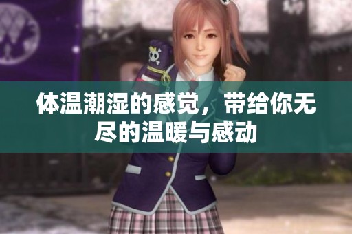 体温潮湿的感觉，带给你无尽的温暖与感动