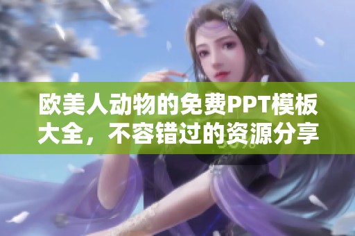 欧美人动物的免费PPT模板大全，不容错过的资源分享与下载指南