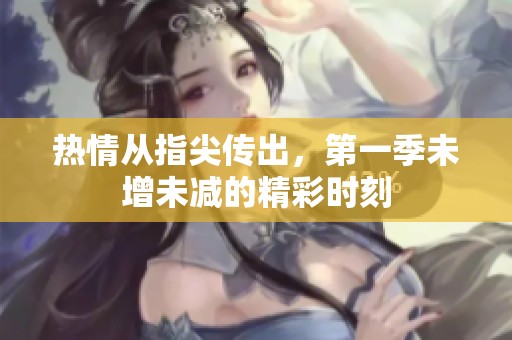 热情从指尖传出，第一季未增未减的精彩时刻