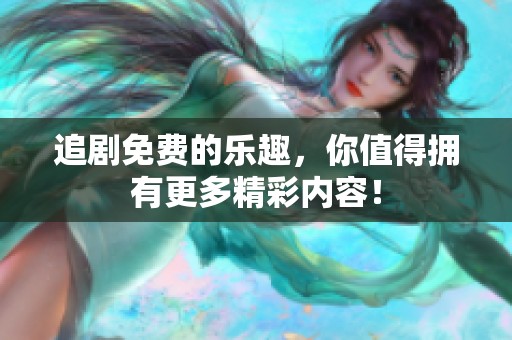追剧免费的乐趣，你值得拥有更多精彩内容！