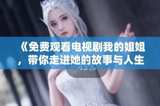 《免费观看电视剧我的姐姐，带你走进她的故事与人生》