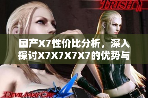 国产X7性价比分析，深入探讨X7X7X7X7的优势与不足
