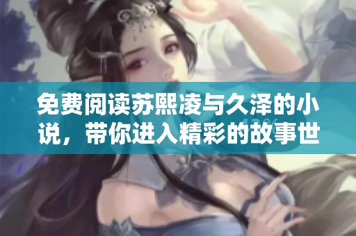 免费阅读苏熙凌与久泽的小说，带你进入精彩的故事世界