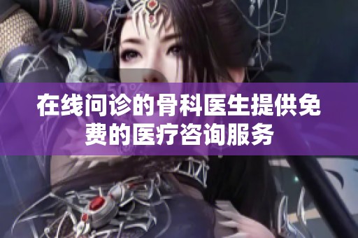 在线问诊的骨科医生提供免费的医疗咨询服务