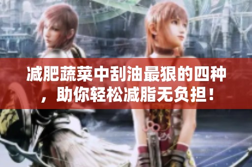 减肥蔬菜中刮油最狠的四种，助你轻松减脂无负担！