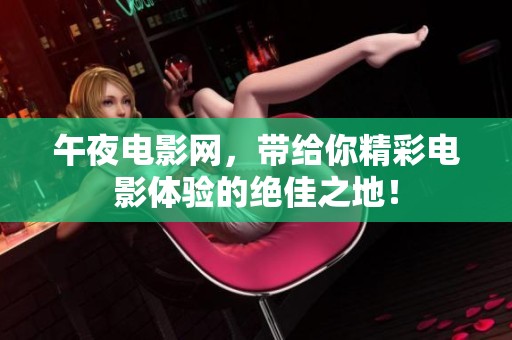 午夜电影网，带给你精彩电影体验的绝佳之地！
