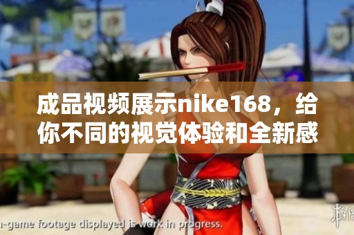 成品视频展示nike168，给你不同的视觉体验和全新感受