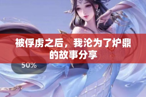 被俘虏之后，我沦为了炉鼎的故事分享