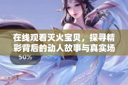 在线观看灭火宝贝，探寻精彩背后的动人故事与真实场景