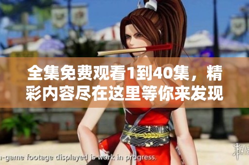 全集免费观看1到40集，精彩内容尽在这里等你来发现！