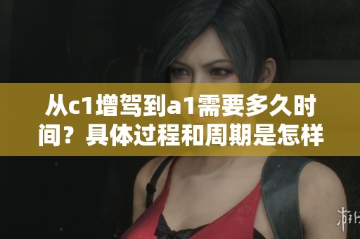 从c1增驾到a1需要多久时间？具体过程和周期是怎样的呢？