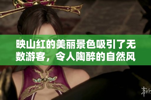 映山红的美丽景色吸引了无数游客，令人陶醉的自然风光令人神往。