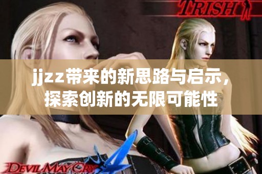 jjzz带来的新思路与启示，探索创新的无限可能性