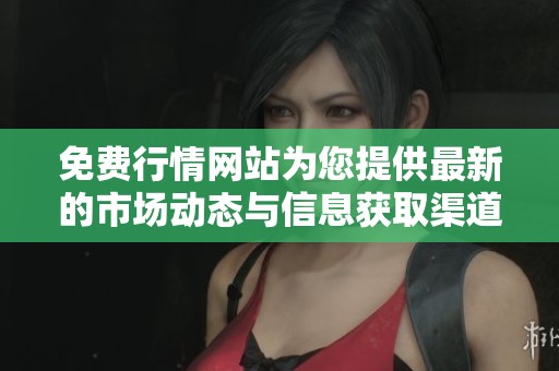 免费行情网站为您提供最新的市场动态与信息获取渠道