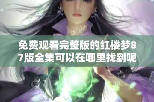 免费观看完整版的红楼梦87版全集可以在哪里找到呢