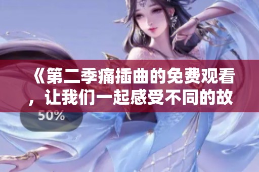 《第二季痛插曲的免费观看，让我们一起感受不同的故事》