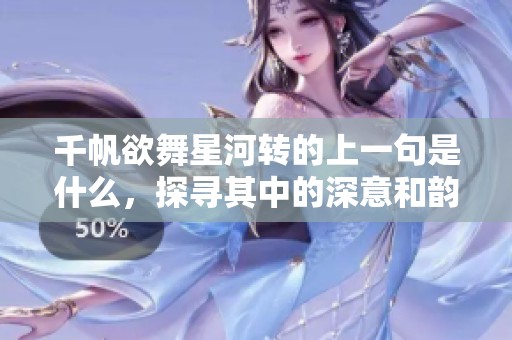 千帆欲舞星河转的上一句是什么，探寻其中的深意和韵味