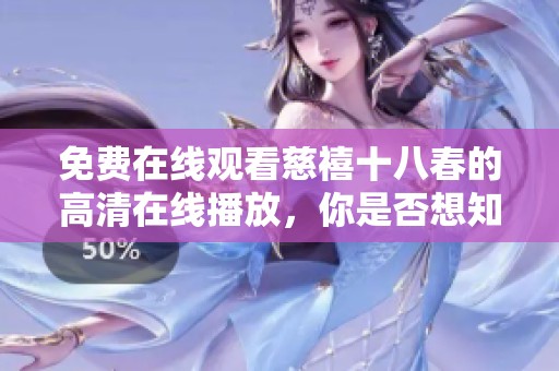 免费在线观看慈禧十八春的高清在线播放，你是否想知道更多精彩内容呢？