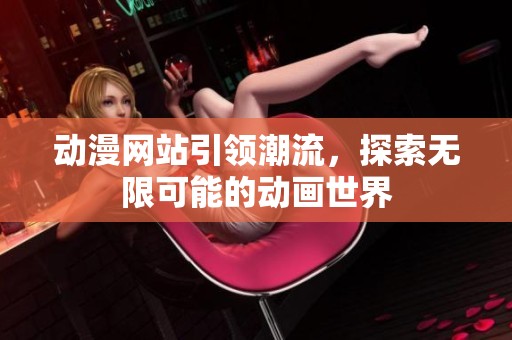 动漫网站引领潮流，探索无限可能的动画世界