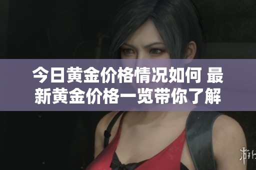 今日黄金价格情况如何 最新黄金价格一览带你了解