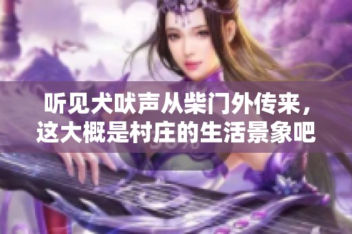 听见犬吠声从柴门外传来，这大概是村庄的生活景象吧