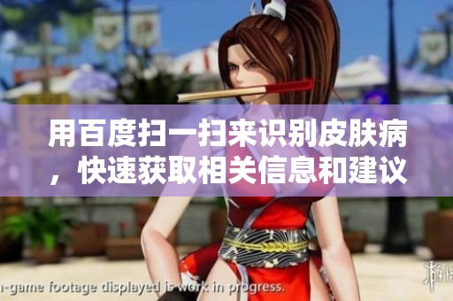 用百度扫一扫来识别皮肤病，快速获取相关信息和建议