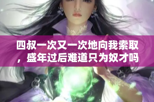 四叔一次又一次地向我索取，盛年过后难道只为奴才吗