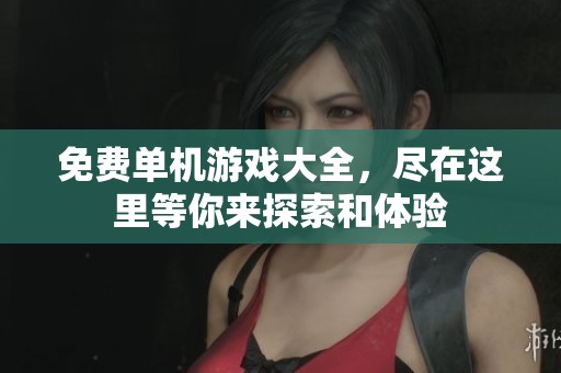 免费单机游戏大全，尽在这里等你来探索和体验