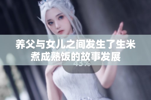 养父与女儿之间发生了生米煮成熟饭的故事发展