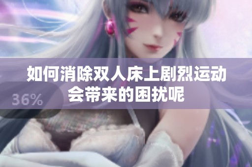 如何消除双人床上剧烈运动会带来的困扰呢