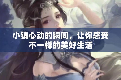 小镇心动的瞬间，让你感受不一样的美好生活