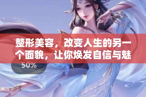 整形美容，改变人生的另一个面貌，让你焕发自信与魅力
