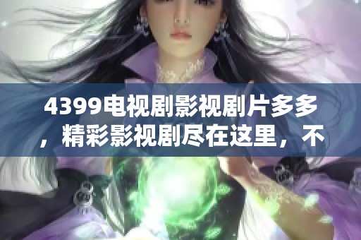 4399电视剧影视剧片多多，精彩影视剧尽在这里，不容错过！