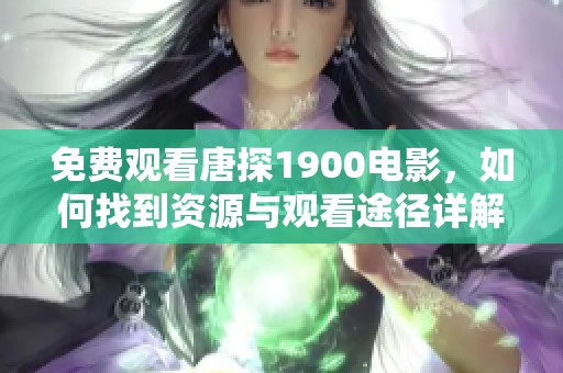 免费观看唐探1900电影，如何找到资源与观看途径详解