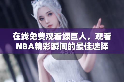 在线免费观看绿巨人，观看NBA精彩瞬间的最佳选择