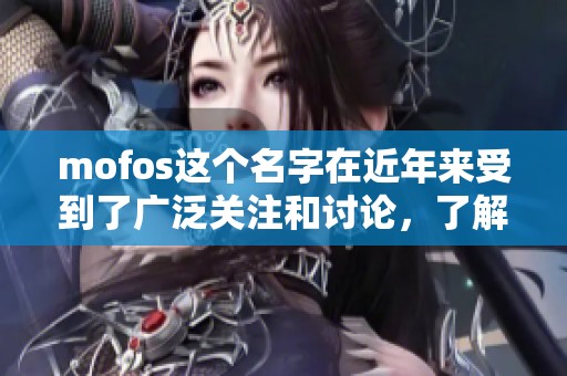 mofos这个名字在近年来受到了广泛关注和讨论，了解更多关于mofos的内容吧