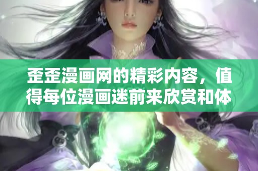 歪歪漫画网的精彩内容，值得每位漫画迷前来欣赏和体验！