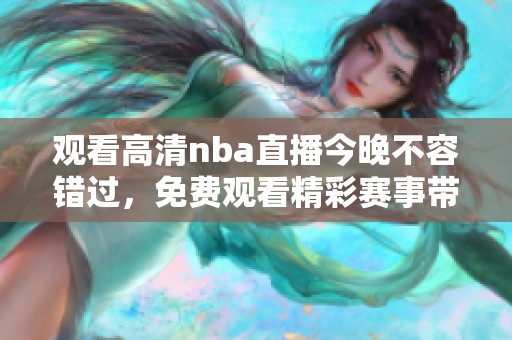 观看高清nba直播今晚不容错过，免费观看精彩赛事带给你无限乐趣