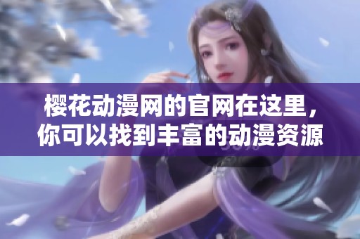 樱花动漫网的官网在这里，你可以找到丰富的动漫资源和精彩内容