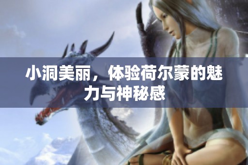 小洞美丽，体验荷尔蒙的魅力与神秘感