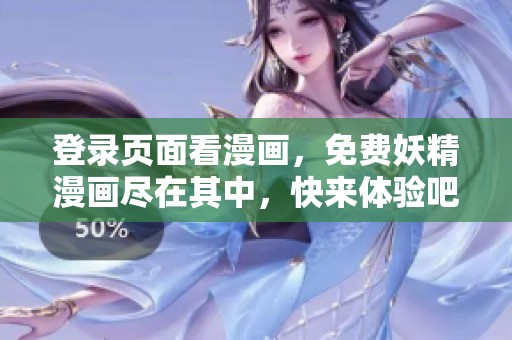 登录页面看漫画，免费妖精漫画尽在其中，快来体验吧！