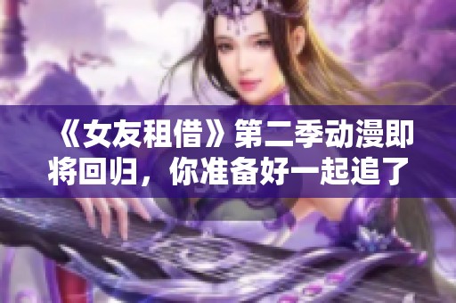 《女友租借》第二季动漫即将回归，你准备好一起追了吗