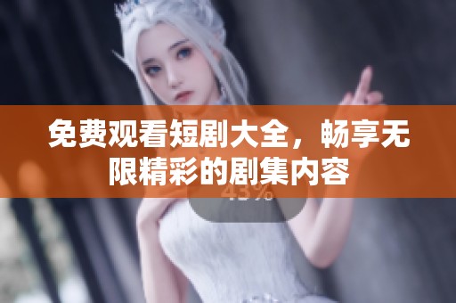 免费观看短剧大全，畅享无限精彩的剧集内容