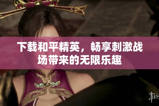 下载和平精英，畅享刺激战场带来的无限乐趣