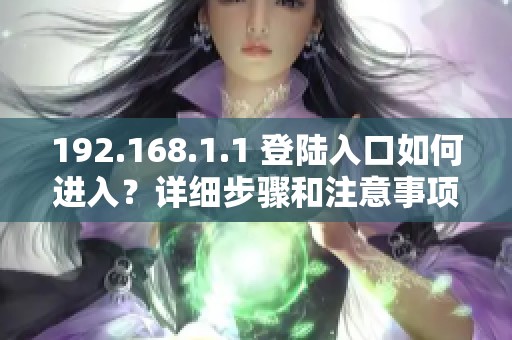 192.168.1.1 登陆入口如何进入？详细步骤和注意事项解读
