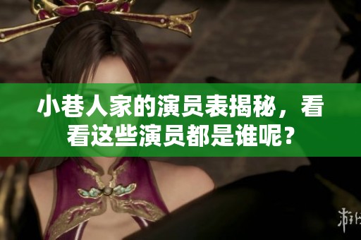 小巷人家的演员表揭秘，看看这些演员都是谁呢？