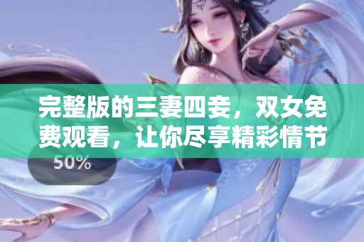 完整版的三妻四妾，双女免费观看，让你尽享精彩情节