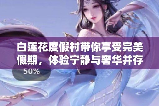 白莲花度假村带你享受完美假期，体验宁静与奢华并存的美好时光