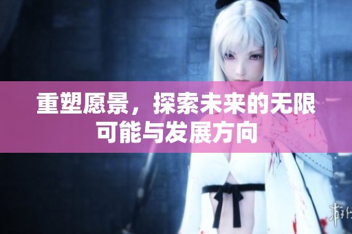 重塑愿景，探索未来的无限可能与发展方向