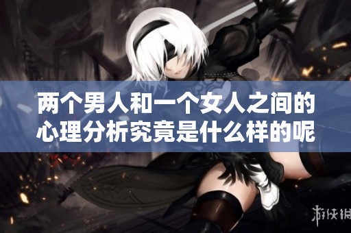 两个男人和一个女人之间的心理分析究竟是什么样的呢